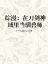 综漫:在刀剑神域里当驯兽师